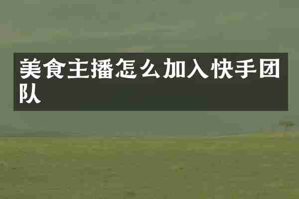 美食主播怎么加入快手团队