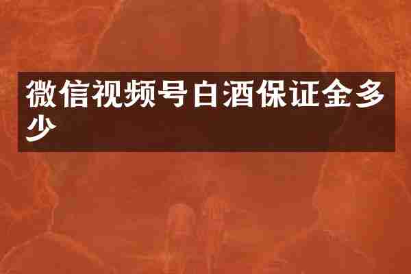 微信视频号白酒保证金多少