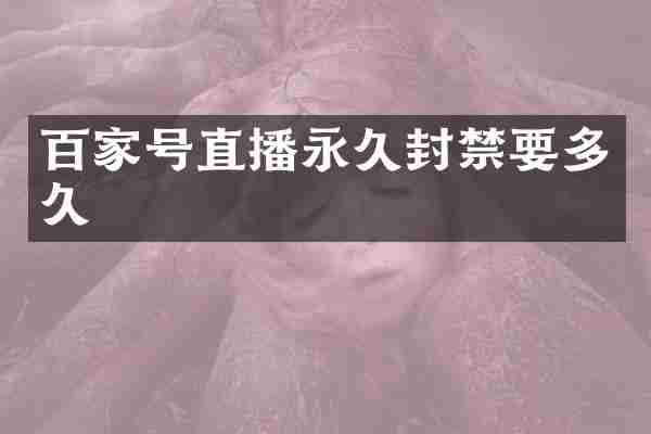 百家号直播永久封禁要多久