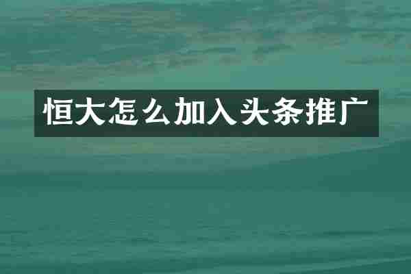 恒大怎么加入头条推广