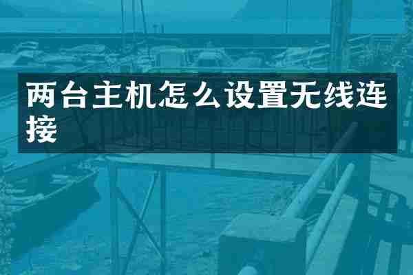 两台主机怎么设置无线连接