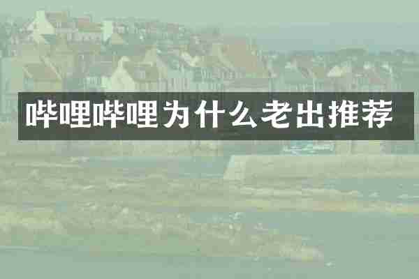 哔哩哔哩为什么老出推荐