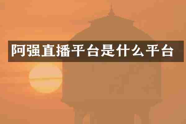 阿强直播平台是什么平台