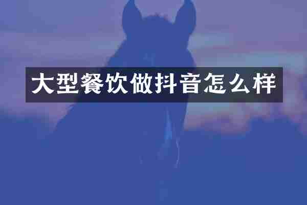 大型餐饮做抖音怎么样