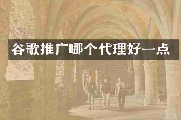 谷歌推广哪个代理好一点