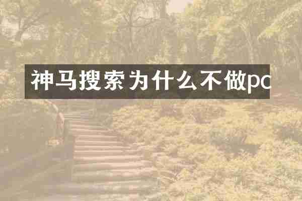 神马搜索为什么不做pc