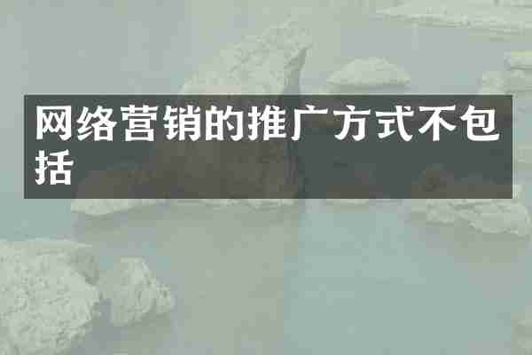 网络营销的推广方式不包括
