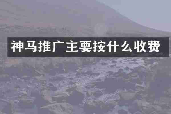 神马推广主要按什么收费