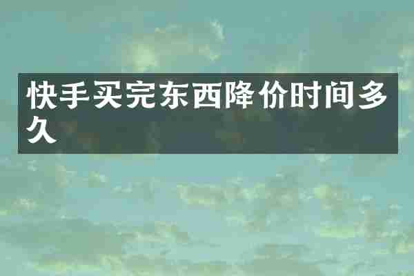 快手买完东西降价时间多久