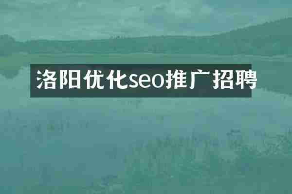 洛阳优化seo推广招聘