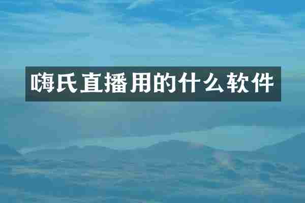 嗨氏直播用的什么软件