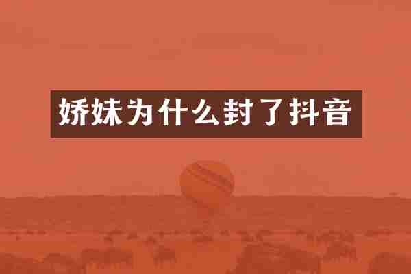 娇妹为什么封了抖音