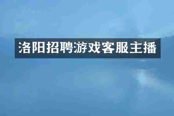 洛阳招聘游戏客服主播