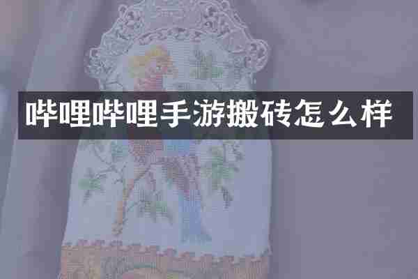 哔哩哔哩手游搬砖怎么样