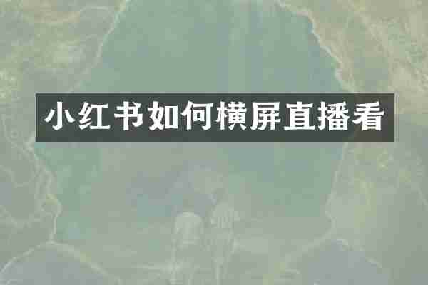 小红书如何横屏直播看
