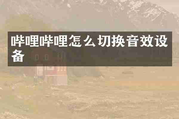 哔哩哔哩怎么切换音效设备