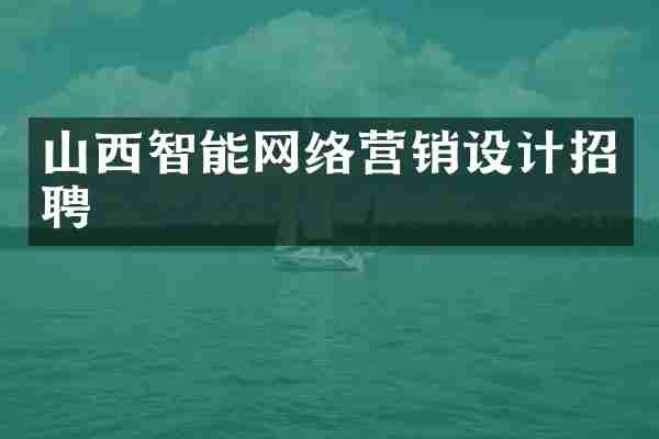 山西智能网络营销设计招聘