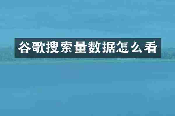 谷歌搜索量数据怎么看