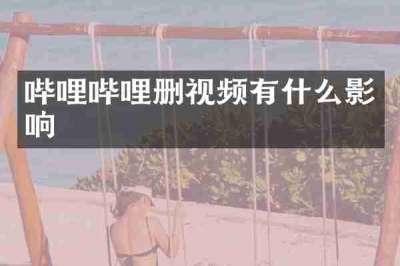 哔哩哔哩删视频有什么影响
