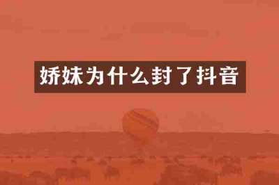 娇妹为什么封了抖音
