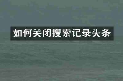 如何关闭搜索记录头条