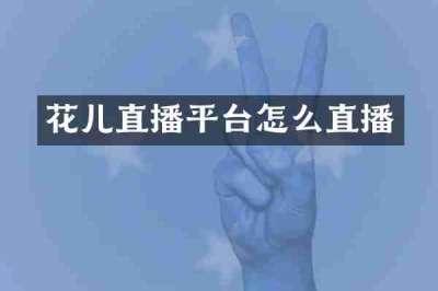 花儿直播平台怎么直播