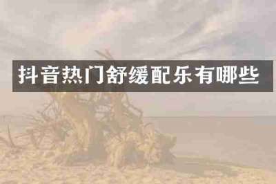 抖音热门舒缓配乐有哪些