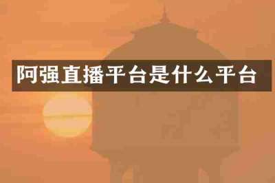 阿强直播平台是什么平台