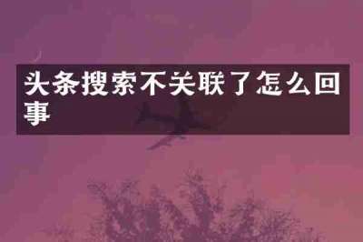 头条搜索不关联了怎么回事