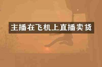 主播在飞机上直播卖货