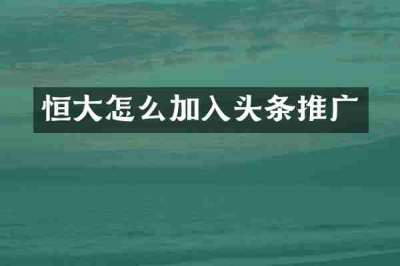 恒大怎么加入头条推广