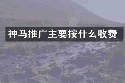 神马推广主要按什么收费