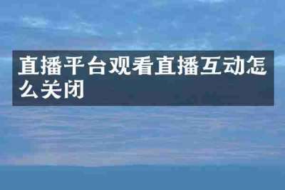 直播平台观看直播互动怎么关闭
