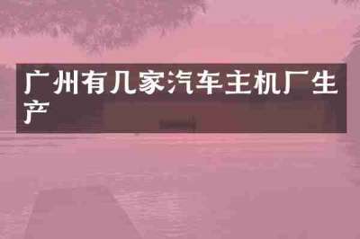 广州有几家汽车主机厂生产