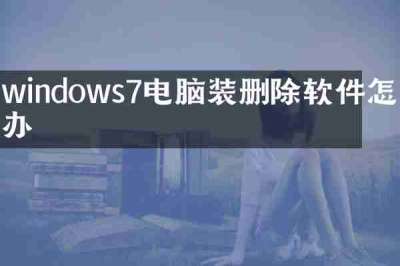 windows7电脑装删除软件怎么办