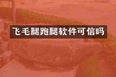 飞毛腿跑腿软件可信吗