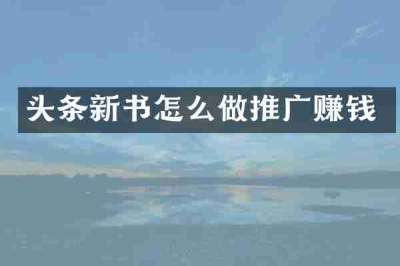 头条新书怎么做推广赚钱