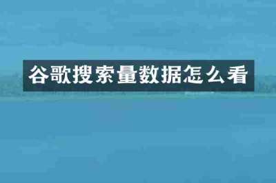 谷歌搜索量数据怎么看