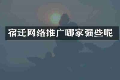 宿迁网络推广哪家强些呢