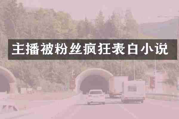 主播被粉丝疯狂表白小说