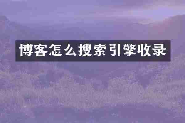 博客怎么搜索引擎收录