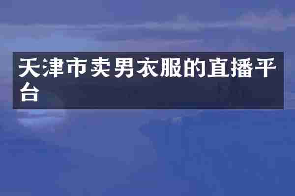 天津市卖男衣服的直播平台