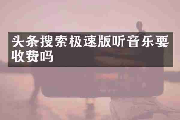 头条搜索极速版听音乐要收费吗