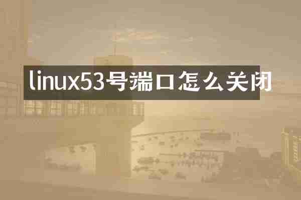 linux53号端口怎么关闭