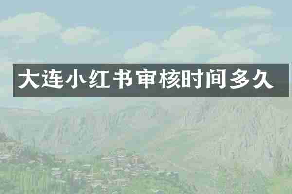 大连小红书审核时间多久