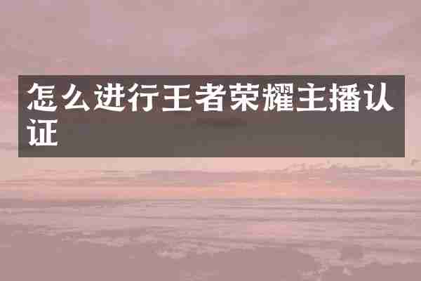 怎么进行王者荣耀主播认证