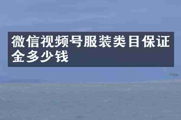 微信视频号服装类目保证金多少钱