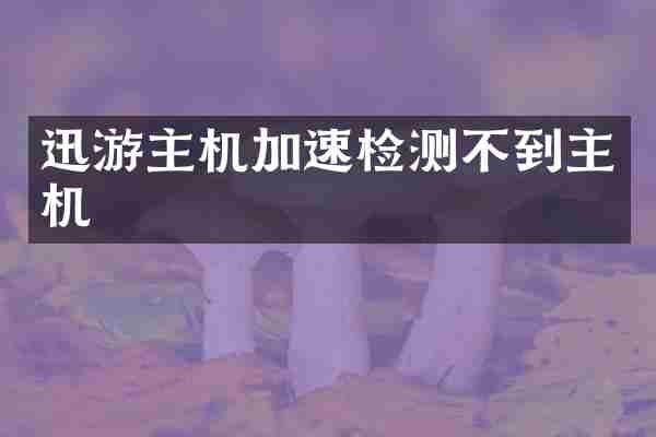 迅游主机加速检测不到主机
