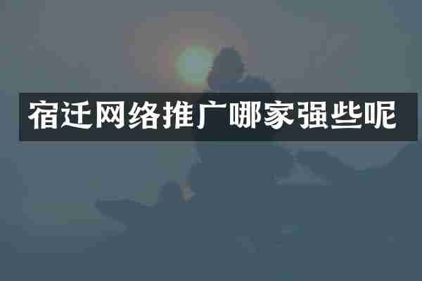 宿迁网络推广哪家强些呢