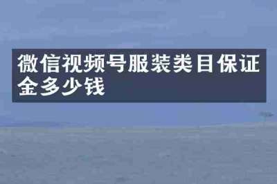 微信视频号服装类目保证金多少钱